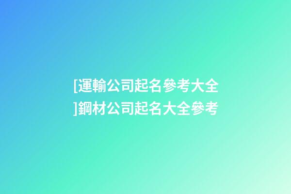 [運輸公司起名參考大全]鋼材公司起名大全參考-第1張-公司起名-玄機派